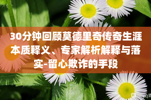 30分鐘回顧莫德里奇?zhèn)髌嫔谋举|(zhì)釋義、專家解析解釋與落實(shí)-留心欺詐的手段