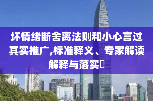 壞情緒斷舍離法則和小心言過其實(shí)推廣,標(biāo)準(zhǔn)釋義、專家解讀解釋與落實(shí)?