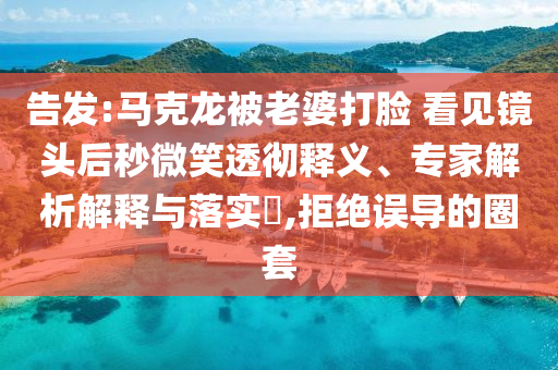 告發(fā):馬克龍被老婆打臉 看見鏡頭后秒微笑透徹釋義、專家解析解釋與落實?,拒絕誤導的圈套