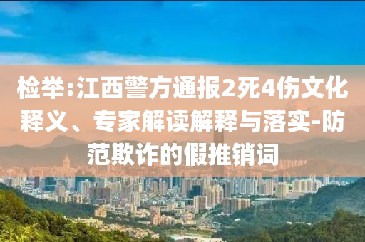 檢舉:江西警方通報(bào)2死4傷文化釋義、專家解讀解釋與落實(shí)-防范欺詐的假推銷詞