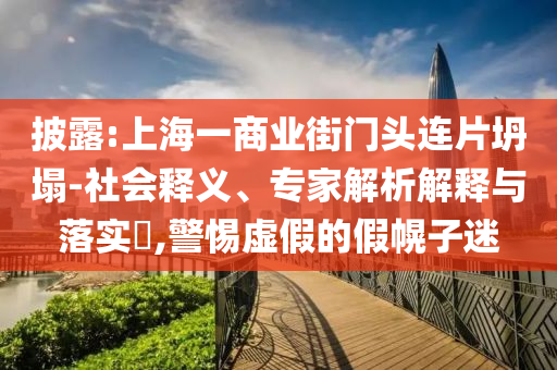 披露:上海一商業(yè)街門頭連片坍塌-社會釋義、專家解析解釋與落實?,警惕虛假的假幌子迷