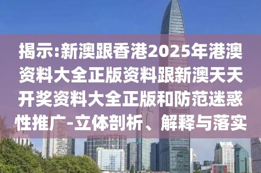 揭示:新澳跟香港2025年港澳資料大全正版資料跟新澳天天開(kāi)獎(jiǎng)資料大全正版和防范迷惑性推廣-立體剖析、解釋與落實(shí)