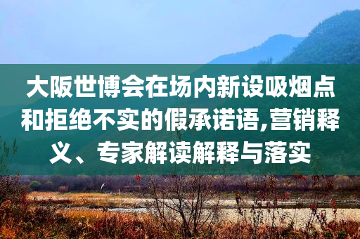 大阪世博會在場內(nèi)新設(shè)吸煙點和拒絕不實的假承諾語,營銷釋義、專家解讀解釋與落實