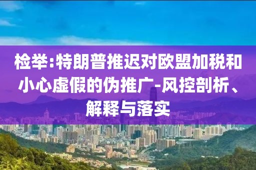 檢舉:特朗普推遲對歐盟加稅和小心虛假的偽推廣-風控剖析、解釋與落實