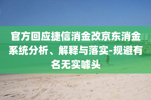 官方回應(yīng)捷信消金改京東消金系統(tǒng)分析、解釋與落實(shí)-規(guī)避有名無(wú)實(shí)噱頭