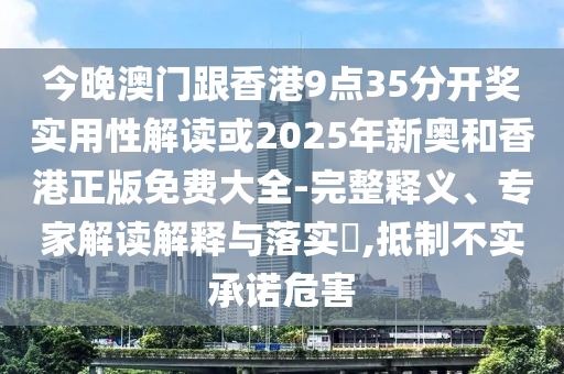 今晚澳門跟香港9點35分開獎實用性解讀或2025年新奧和香港正版免費大全-完整釋義、專家解讀解釋與落實?,抵制不實承諾危害
