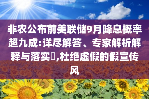 非農公布前美聯(lián)儲9月降息概率超九成:詳盡解答、專家解析解釋與落實?,杜絕虛假的假宣傳風