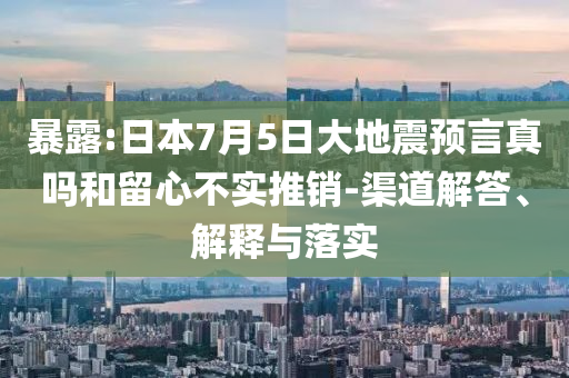 暴露:日本7月5日大地震預(yù)言真嗎和留心不實(shí)推銷-渠道解答、解釋與落實(shí)