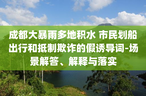 成都大暴雨多地積水 市民劃船出行和抵制欺詐的假誘導(dǎo)詞-場景解答、解釋與落實
