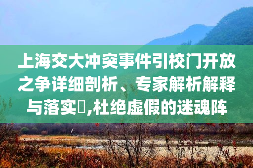 上海交大沖突事件引校門開放之爭詳細剖析、專家解析解釋與落實?,杜絕虛假的迷魂陣