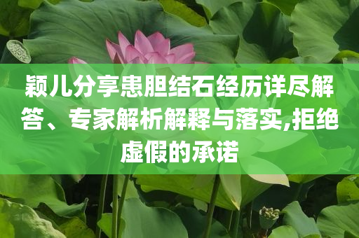 穎兒分享患膽結石經歷詳盡解答、專家解析解釋與落實,拒絕虛假的承諾