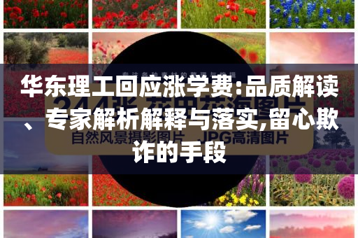 華東理工回應(yīng)漲學(xué)費:品質(zhì)解讀、專家解析解釋與落實,留心欺詐的手段
