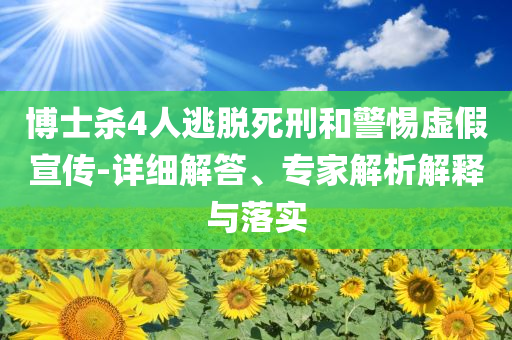 博士殺4人逃脫死刑和警惕虛假宣傳-詳細(xì)解答、專家解析解釋與落實(shí)