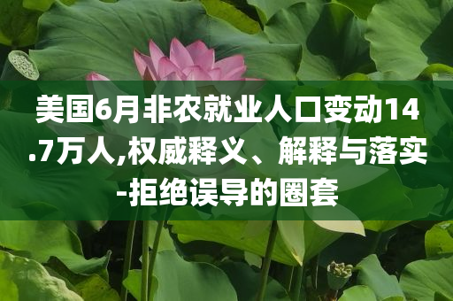 美國(guó)6月非農(nóng)就業(yè)人口變動(dòng)14.7萬人,權(quán)威釋義、解釋與落實(shí)-拒絕誤導(dǎo)的圈套