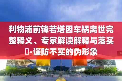 利物浦前鋒若塔因車禍離世完整釋義、專家解讀解釋與落實(shí)?-謹(jǐn)防不實(shí)的偽形象