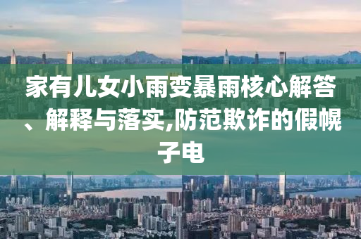 家有兒女小雨變暴雨核心解答、解釋與落實(shí),防范欺詐的假幌子電