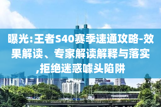 曝光:王者S40賽季速通攻略-效果解讀、專家解讀解釋與落實,拒絕迷惑噱頭陷阱