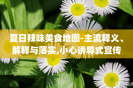 夏日辣味美食地圖-主流釋義、解釋與落實,小心誘導式宣傳