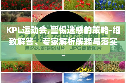 KPL運動會,警惕迷惑的策略-細致解答、專家解析解釋與落實?