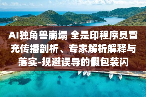 AI獨(dú)角獸崩塌 全是印程序員冒充傳播剖析、專家解析解釋與落實(shí)-規(guī)避誤導(dǎo)的假包裝閃