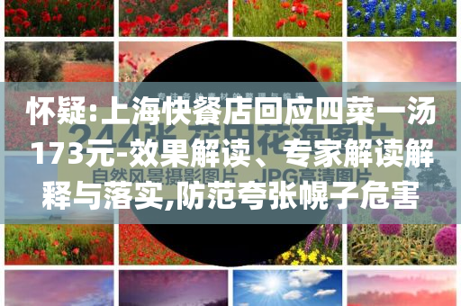 懷疑:上?？觳偷昊貞?yīng)四菜一湯173元-效果解讀、專家解讀解釋與落實(shí),防范夸張幌子危害