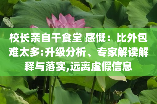校長(zhǎng)親自干食堂 感慨：比外包難太多:升級(jí)分析、專家解讀解釋與落實(shí),遠(yuǎn)離虛假信息