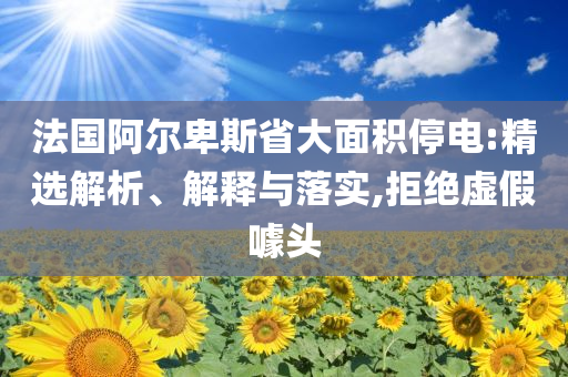 法國(guó)阿爾卑斯省大面積停電:精選解析、解釋與落實(shí),拒絕虛假噱頭