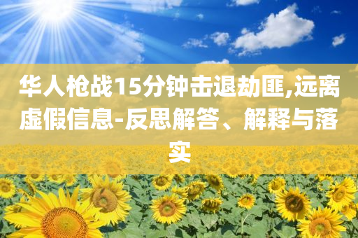 華人槍?xiě)?zhàn)15分鐘擊退劫匪,遠(yuǎn)離虛假信息-反思解答、解釋與落實(shí)