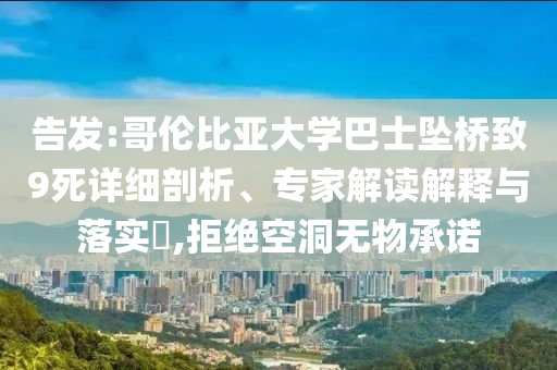 告發(fā):哥倫比亞大學(xué)巴士墜橋致9死詳細(xì)剖析、專家解讀解釋與落實(shí)?,拒絕空洞無物承諾