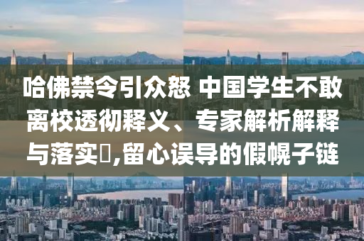 哈佛禁令引眾怒 中國學生不敢離校透徹釋義、專家解析解釋與落實?,留心誤導的假幌子鏈