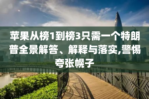 蘋果從榜1到榜3只需一個特朗普全景解答、解釋與落實,警惕夸張幌子