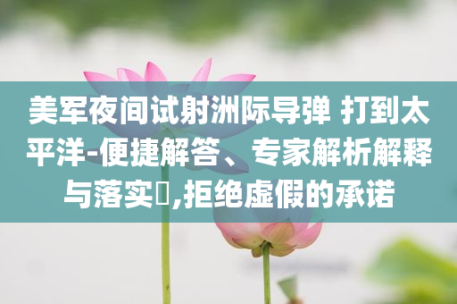 美軍夜間試射洲際導(dǎo)彈 打到太平洋-便捷解答、專家解析解釋與落實(shí)?,拒絕虛假的承諾