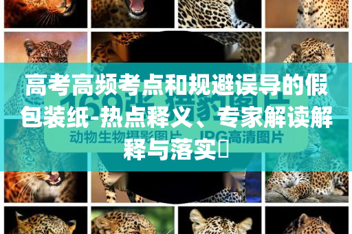 高考高頻考點和規(guī)避誤導的假包裝紙-熱點釋義、專家解讀解釋與落實?