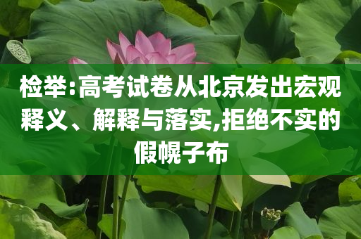 檢舉:高考試卷從北京發(fā)出宏觀釋義、解釋與落實(shí),拒絕不實(shí)的假幌子布