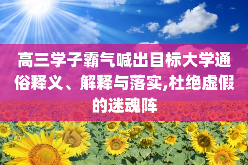 高三學(xué)子霸氣喊出目標(biāo)大學(xué)通俗釋義、解釋與落實(shí),杜絕虛假的迷魂陣