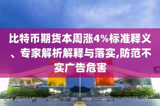 比特幣期貨本周漲4%標(biāo)準(zhǔn)釋義、專家解析解釋與落實,防范不實廣告危害