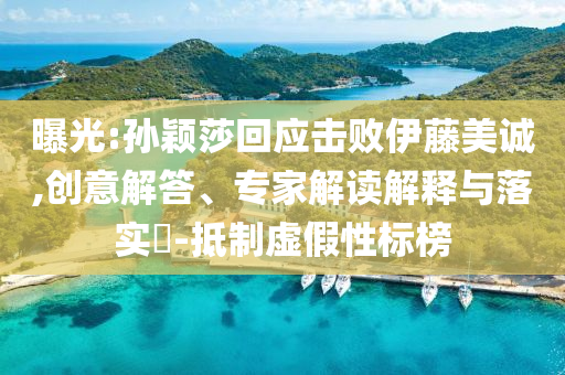 曝光:孫穎莎回應(yīng)擊敗伊藤美誠(chéng),創(chuàng)意解答、專家解讀解釋與落實(shí)?-抵制虛假性標(biāo)榜
