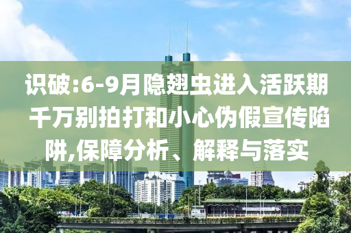 識(shí)破:6-9月隱翅蟲(chóng)進(jìn)入活躍期 千萬(wàn)別拍打和小心偽假宣傳陷阱,保障分析、解釋與落實(shí)
