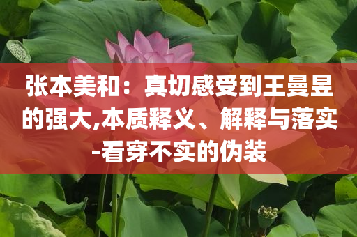 張本美和：真切感受到王曼昱的強(qiáng)大,本質(zhì)釋義、解釋與落實-看穿不實的偽裝