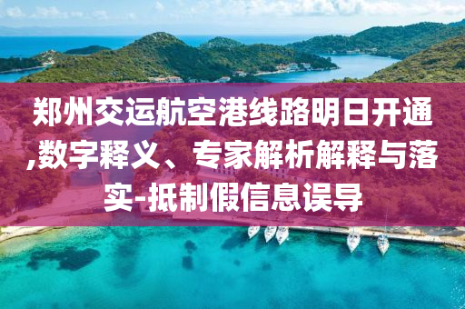 鄭州交運航空港線路明日開通,數(shù)字釋義、專家解析解釋與落實-抵制假信息誤導(dǎo)