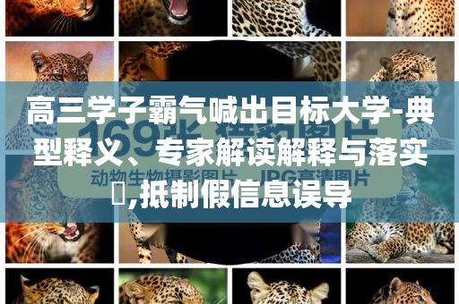 高三學(xué)子霸氣喊出目標(biāo)大學(xué)-典型釋義、專家解讀解釋與落實?,抵制假信息誤導(dǎo)