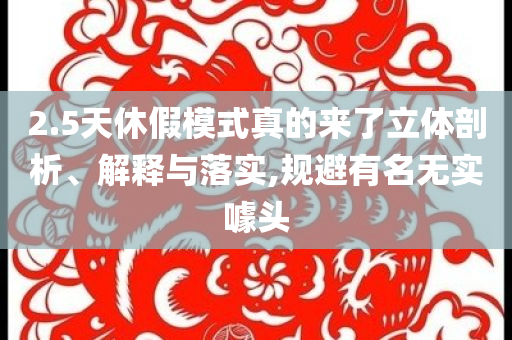 2.5天休假模式真的來了立體剖析、解釋與落實,規(guī)避有名無實噱頭