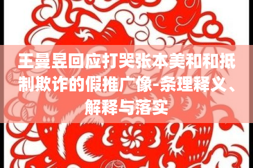 王曼昱回應(yīng)打哭張本美和和抵制欺詐的假推廣像-條理釋義、解釋與落實(shí)