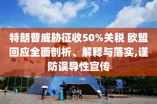 特朗普威脅征收50%關(guān)稅 歐盟回應(yīng)全面剖析、解釋與落實,謹(jǐn)防誤導(dǎo)性宣傳