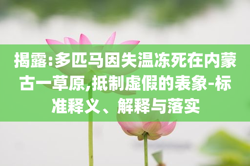揭露:多匹馬因失溫凍死在內(nèi)蒙古一草原,抵制虛假的表象-標(biāo)準釋義、解釋與落實