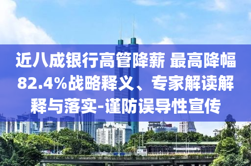 近八成銀行高管降薪 最高降幅82.4%戰(zhàn)略釋義、專家解讀解釋與落實-謹防誤導(dǎo)性宣傳