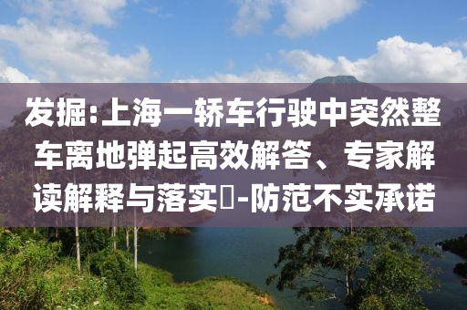 發(fā)掘:上海一轎車行駛中突然整車離地彈起高效解答、專家解讀解釋與落實(shí)?-防范不實(shí)承諾