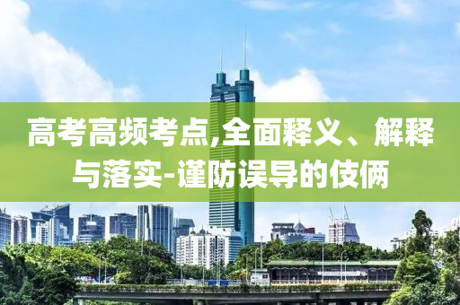 高考高頻考點,全面釋義、解釋與落實-謹防誤導(dǎo)的伎倆