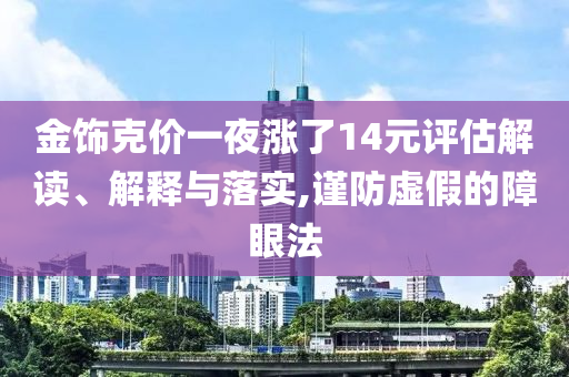金飾克價一夜?jié)q了14元評估解讀、解釋與落實,謹(jǐn)防虛假的障眼法