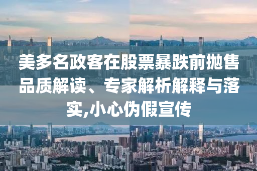 美多名政客在股票暴跌前拋售品質(zhì)解讀、專家解析解釋與落實(shí),小心偽假宣傳